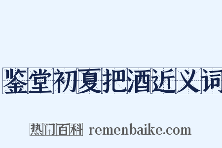 鉴堂初夏把酒近义词是什么意思的图片
